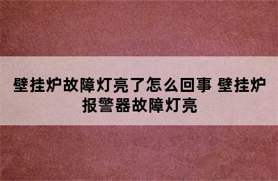 壁挂炉故障灯亮了怎么回事 壁挂炉报警器故障灯亮